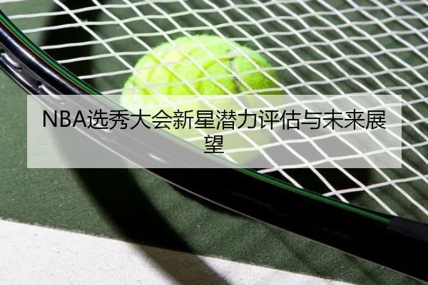 NBA选秀大会新星潜力评估与未来展望